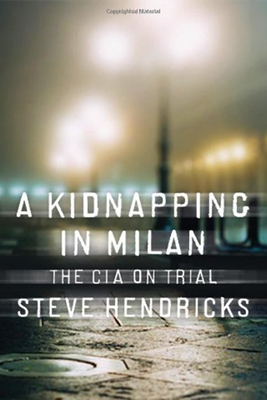 A Kidnapping in Milan: The CIA on Trial from Steve Hendricks